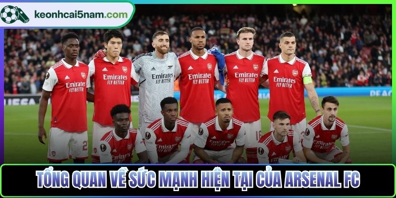 Tổng quan về sức mạnh hiện tại của Arsenal FC
