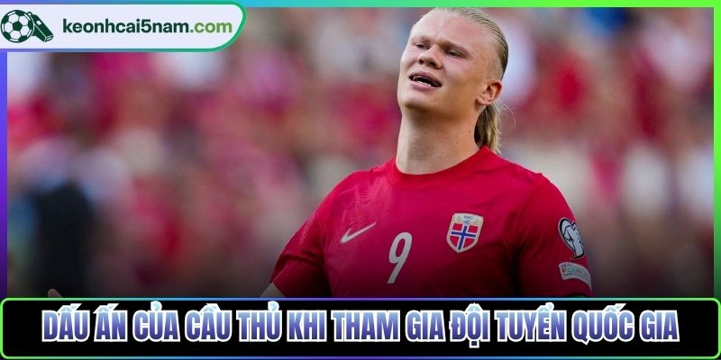 Dấu ấn của cầu thủ khi tham gia đội tuyển quốc gia