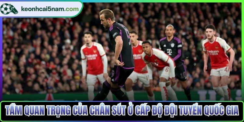Tầm quan trọng của chân sút ở cấp độ đội tuyển quốc gia