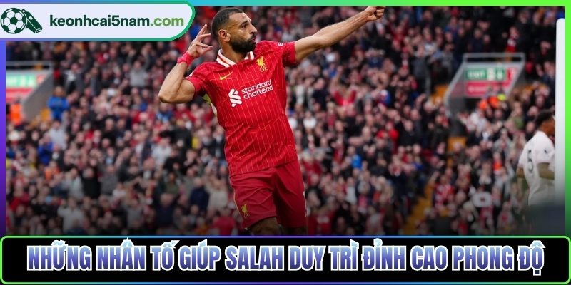 Những nhân tố giúp Salah duy trì đỉnh cao phong độ